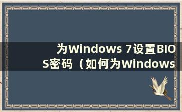 为Windows 7设置BIOS密码（如何为Windows 7设置BIOS开机密码）